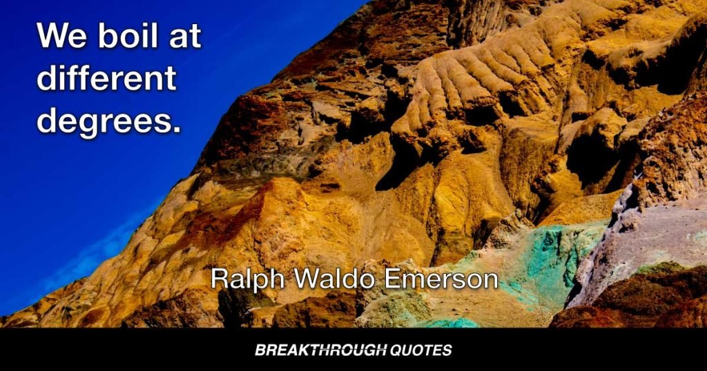 We boil at different degrees. — Ralph Waldo Emerson