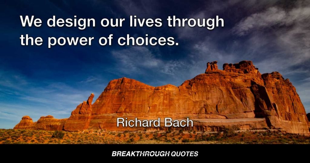 We design our lives through the power of choices. — Richard Bach
