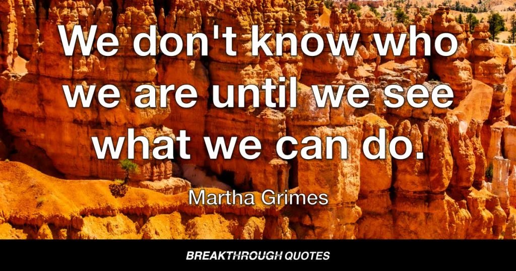 We don't know who we are until we see what we can do. — Martha Grimes