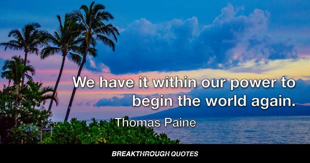 We have it within our power to begin the world again. — Thomas Paine