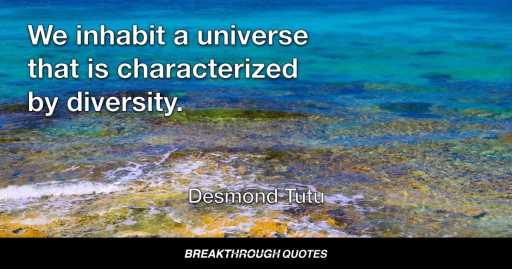 We inhabit a universe that is characterized by diversity. — Desmond Tutu