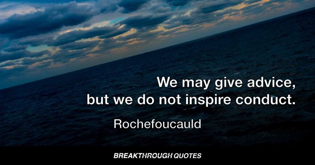 We may give advice, but we do not inspire conduct. — Rochefoucauld