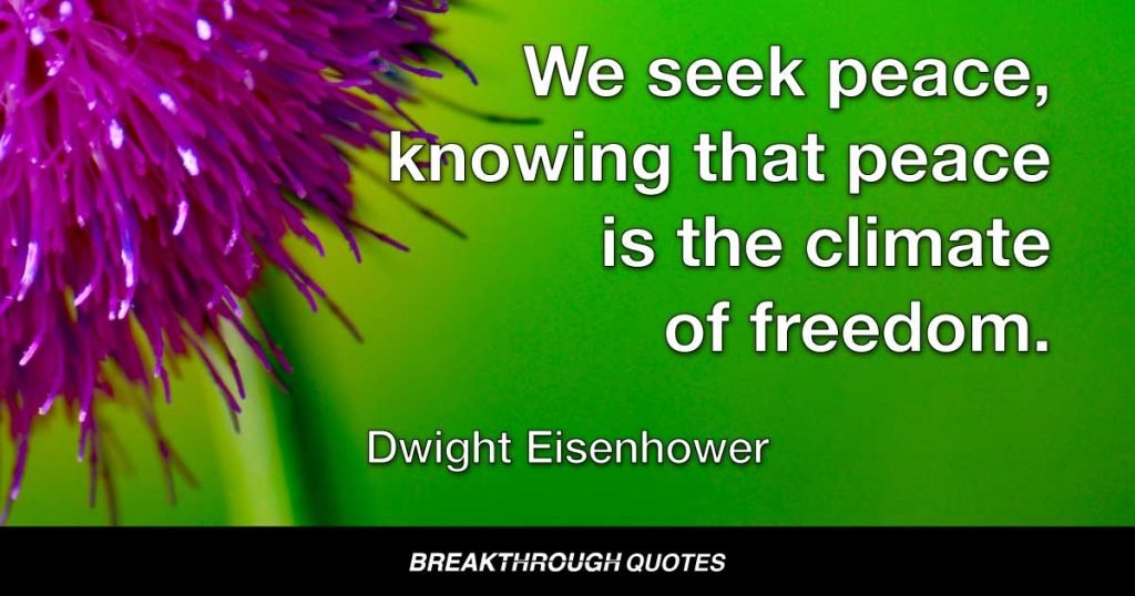 We seek peace, knowing that peace is the climate of freedom. — Dwight Eisenhower