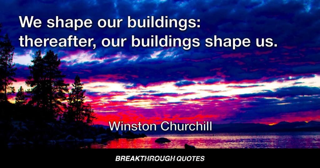 We shape our buildings: thereafter, our buildings shape us. — Winston Churchill