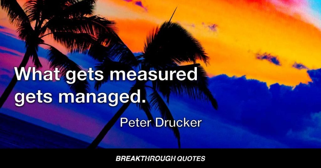 What gets measured gets managed. — Peter Drucker