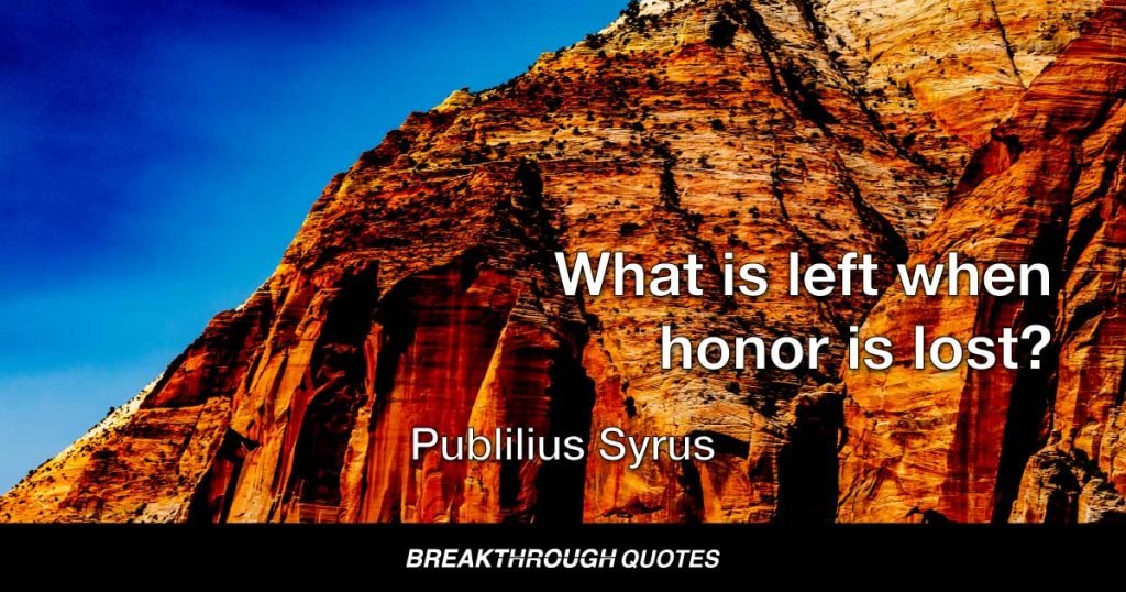 What is left when honor is lost? — Publilius Syrus