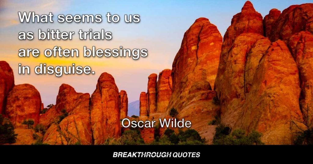 What seems to us as bitter trials are often blessings in disguise. — Oscar Wilde