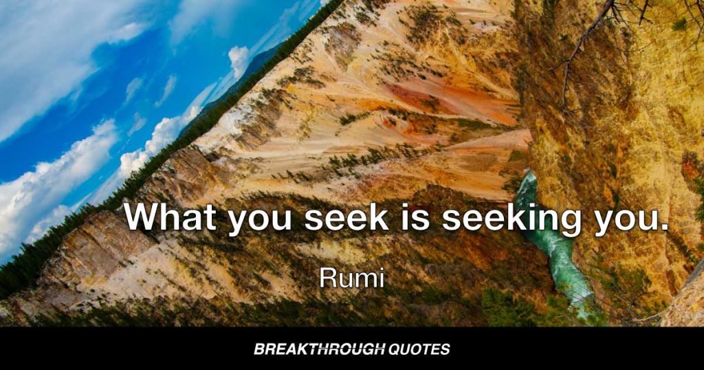 What you seek is seeking you. — Rumi