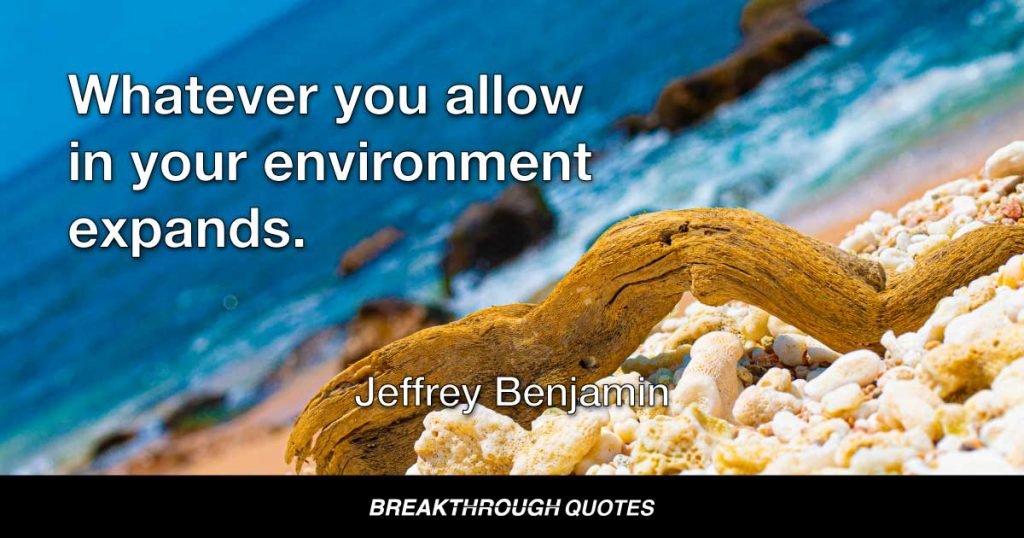 Whatever you allow in your environment breeds. — Jeffrey Benjamin