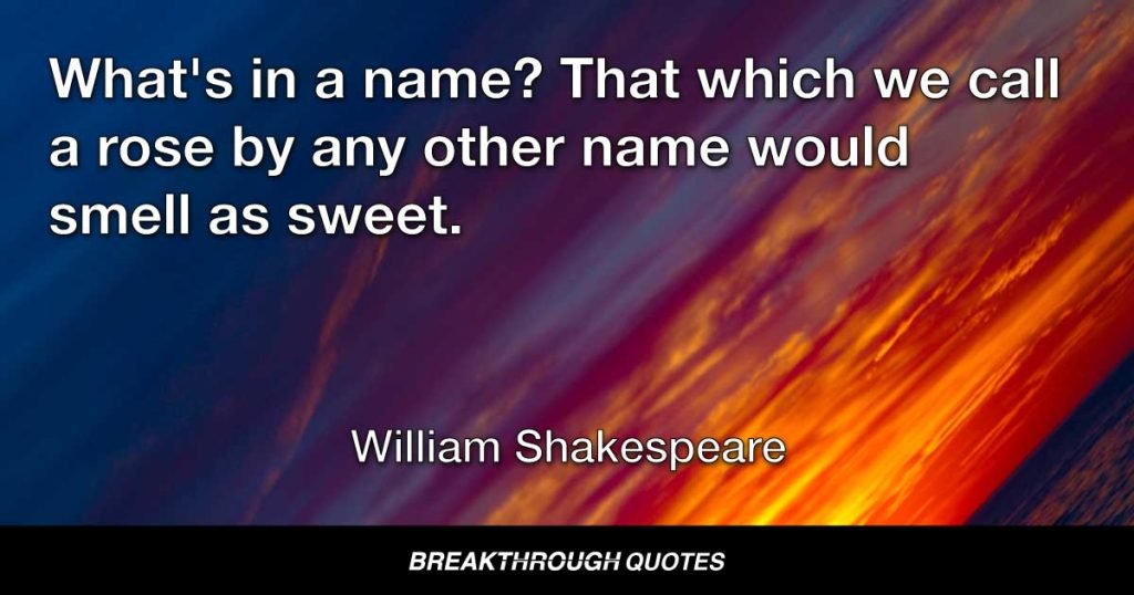 What's in a name? That which we call a rose by any other name would smell as sweet. — William Shakespeare