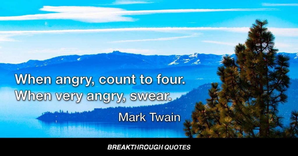 When angry, count to four. When very angry, swear. — Mark Twain