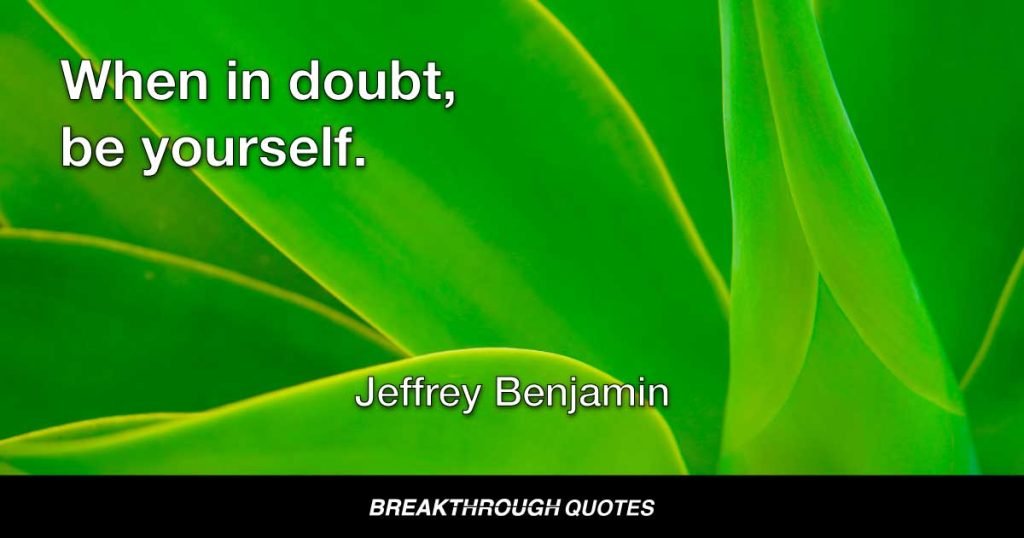 When in doubt, be yourself. — Jeffrey Benjamin