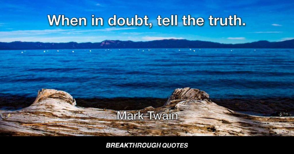 When in doubt, tell the truth. — Mark Twain