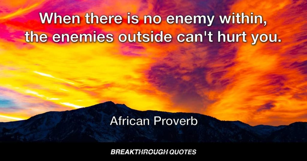 When there is no enemy within, the enemies outside can't hurt you. — African Proverb