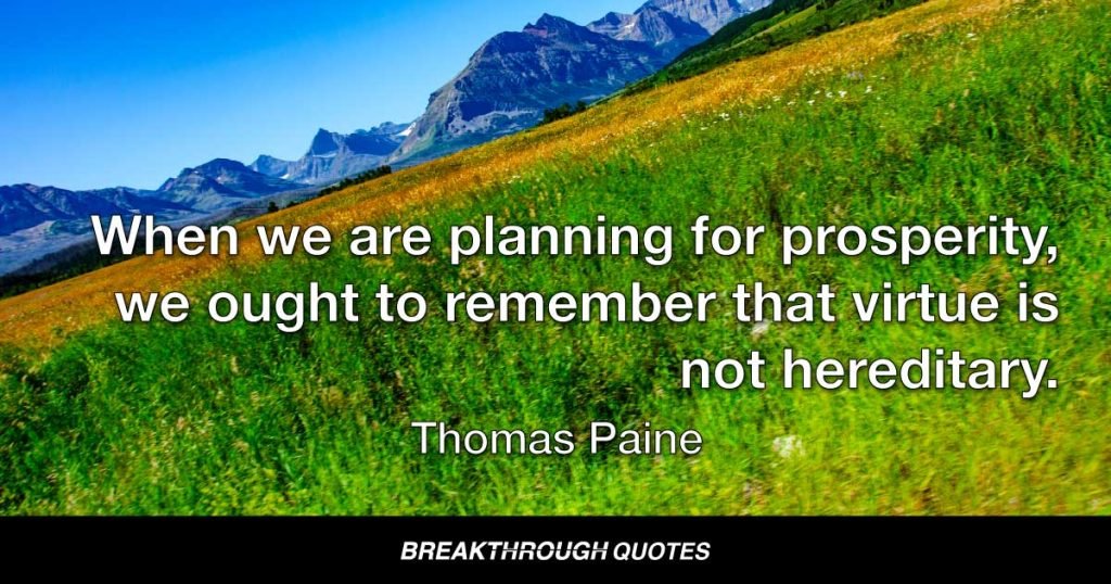 When we are planning for prosperity, we ought to remember that virtue is not hereditary. — Thomas Paine