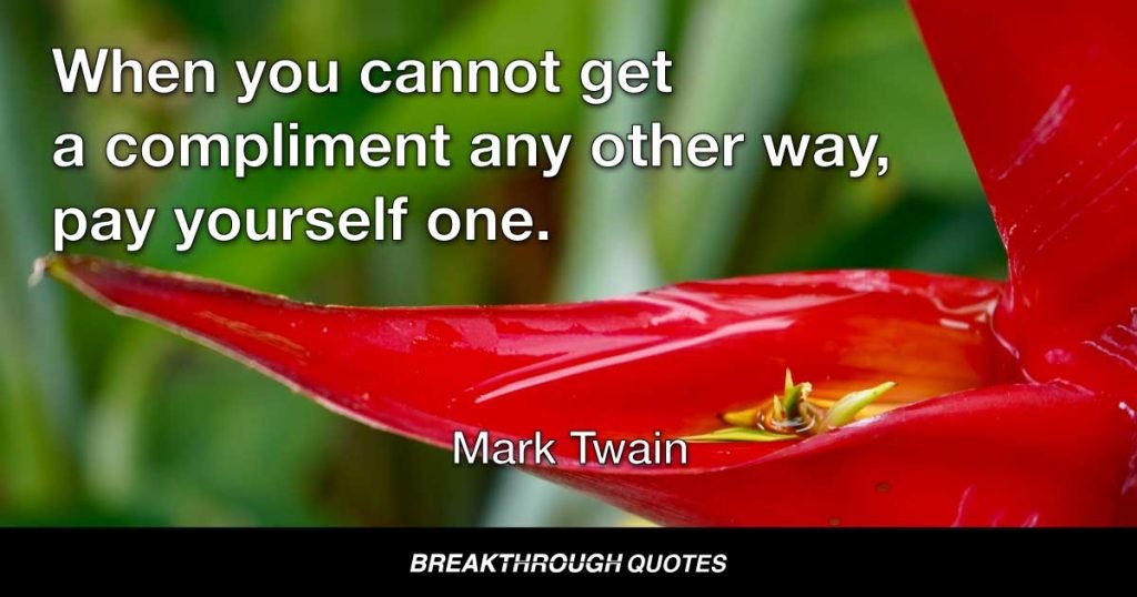 When you cannot get a compliment any other way, pay yourself one. — Mark Twain