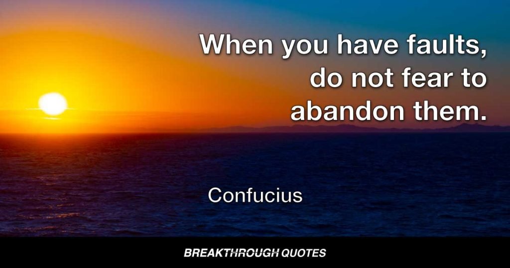 When you have faults, do not fear to abandon them. — Confucius