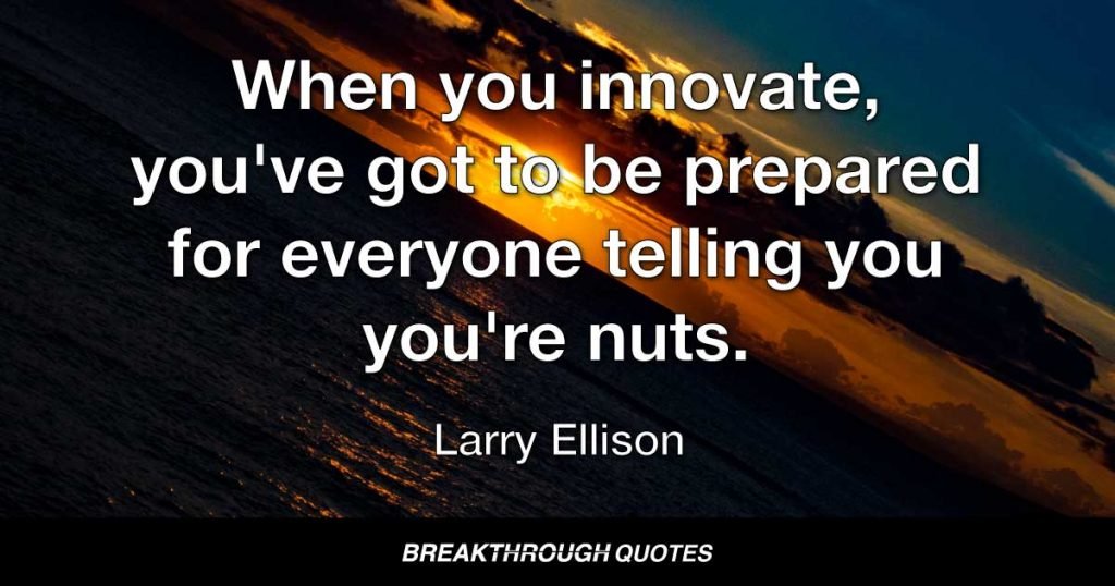 When you innovate, you've got to be prepared for everyone telling you you're nuts. — Larry Ellison