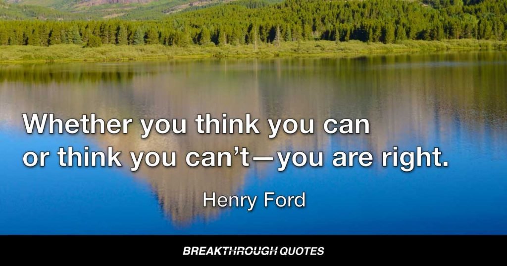 Whether you think you can or think you can’t—you are right. — Henry Ford