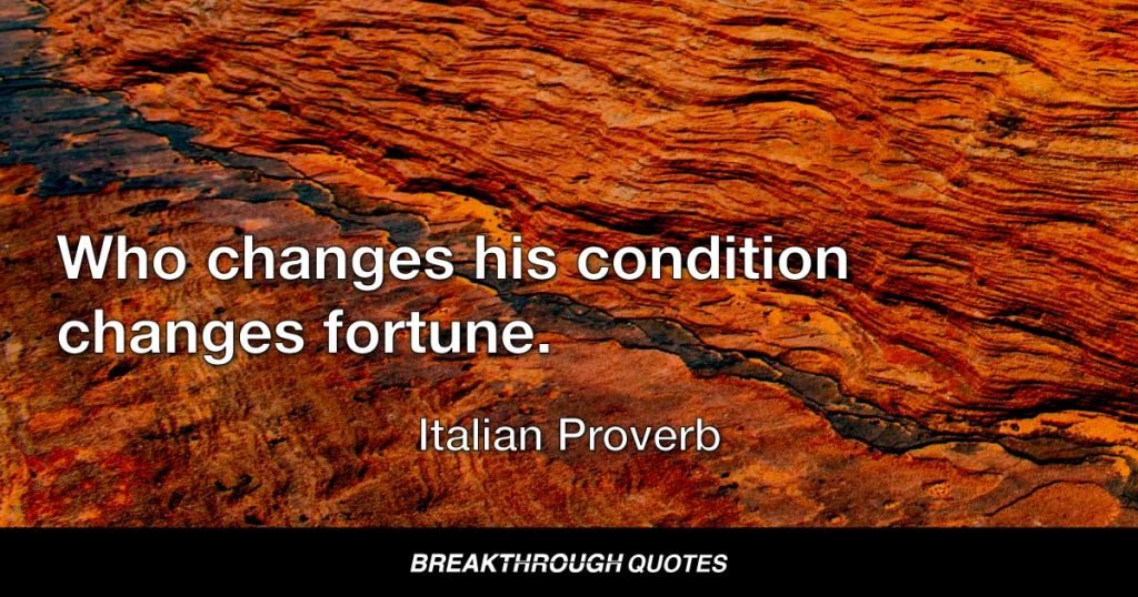 Who changes his condition changes fortune. — Italian Proverb