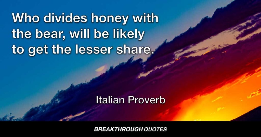 Who divides honey with the bear, will be likely to get the lesser share. — Italian Proverb