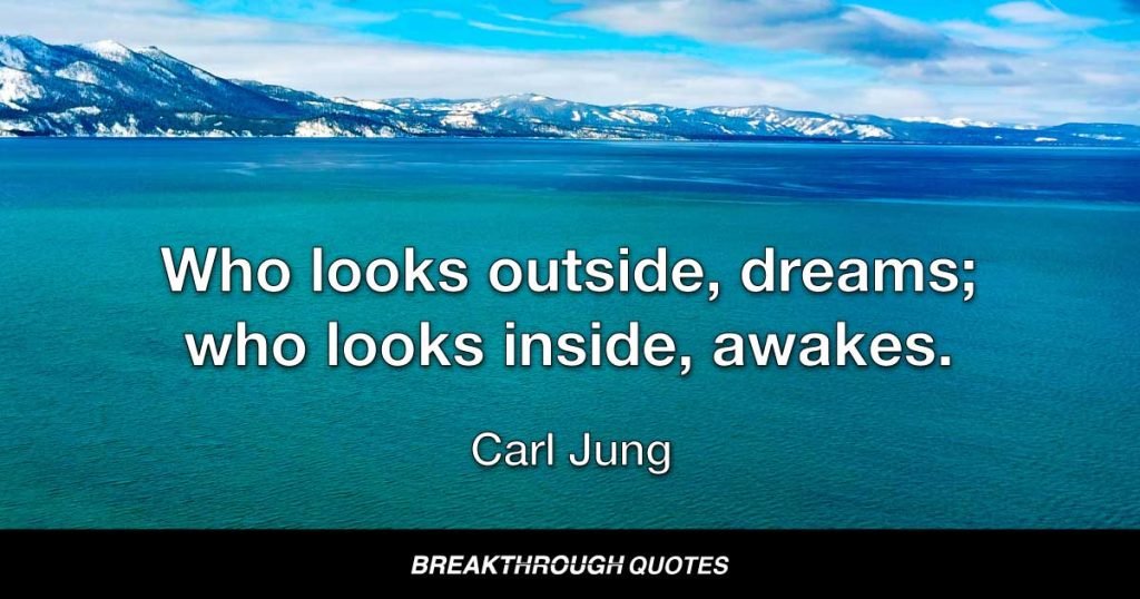 Who looks outside, dreams; who looks inside, awakes. — Carl Jung