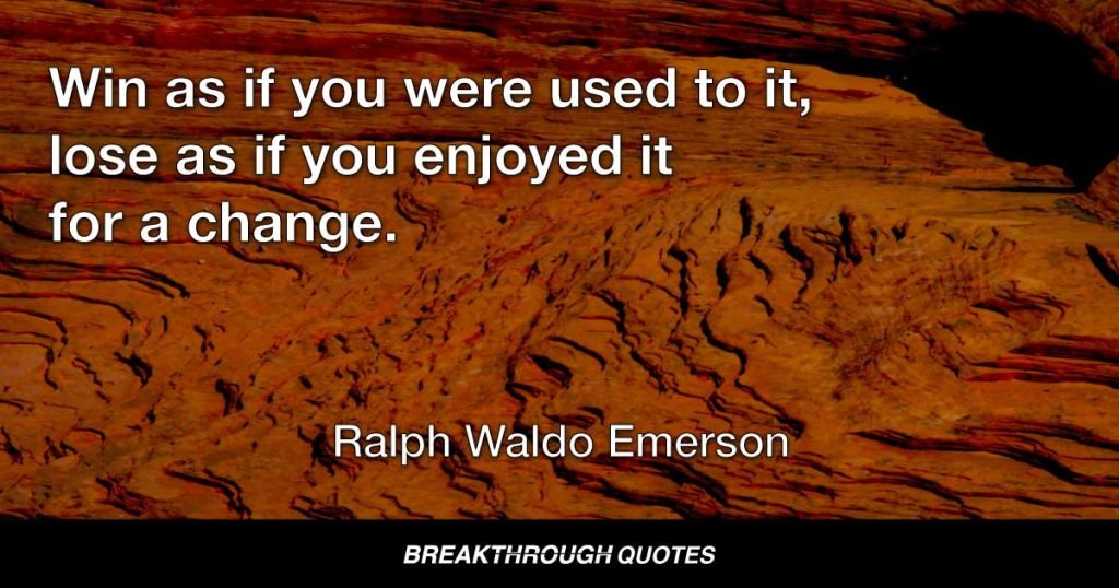 Win as if you were used to it, lose as if you enjoyed it for a change. — Ralph Waldo Emerson