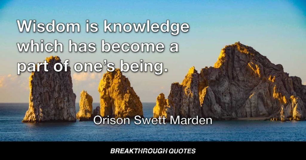 Wisdom is knowledge which has become a part of one’s being. — Orison Swett Marden