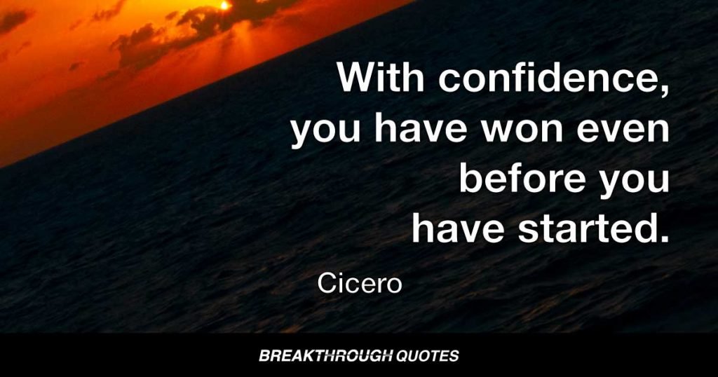 If you have no confidence in self, you are twice defeated in the race of life. With confidence, you have won even before you have started. — Cicero