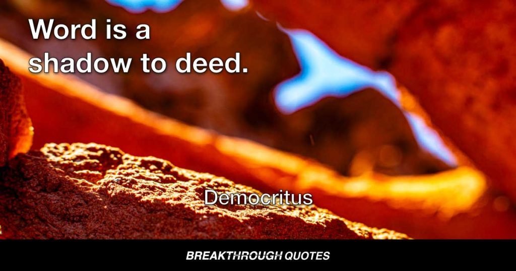 Word is a shadow to deed. — Democritus
