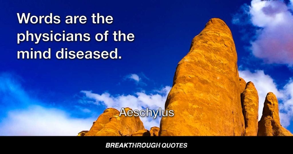 Words are the physicians of the mind diseased. — Aeschylus