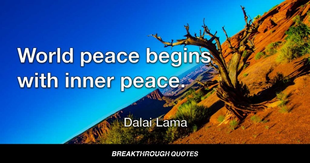 World peace begins with inner peace. — Dalai Lama