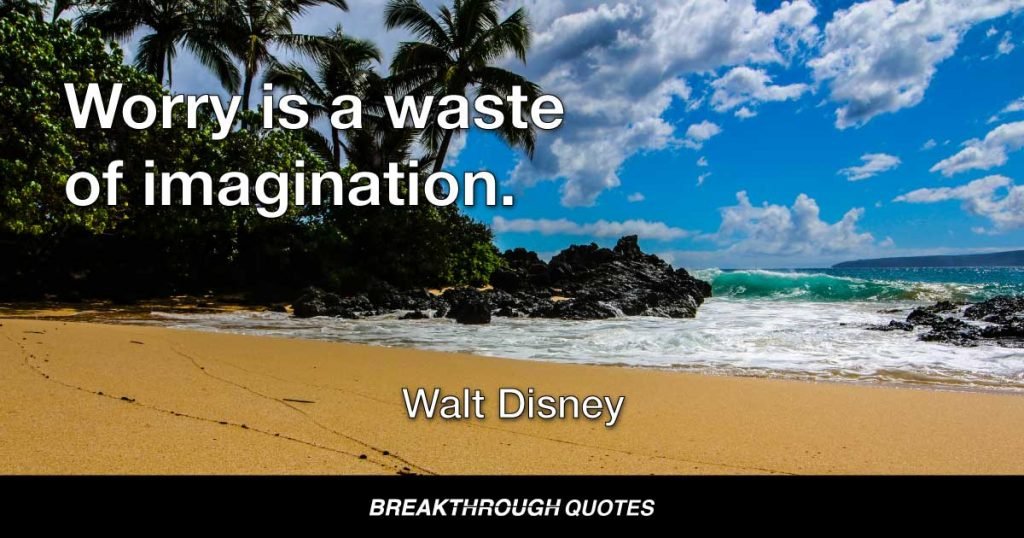 Worry is a waste of imagination. — Walt Disney