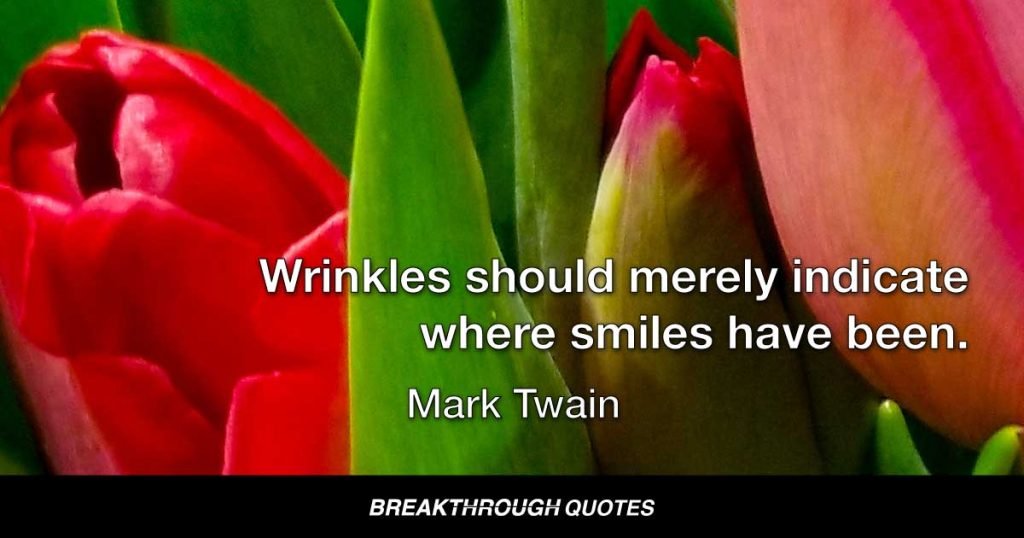 Wrinkles should merely indicate where smiles have been. — Mark Twain