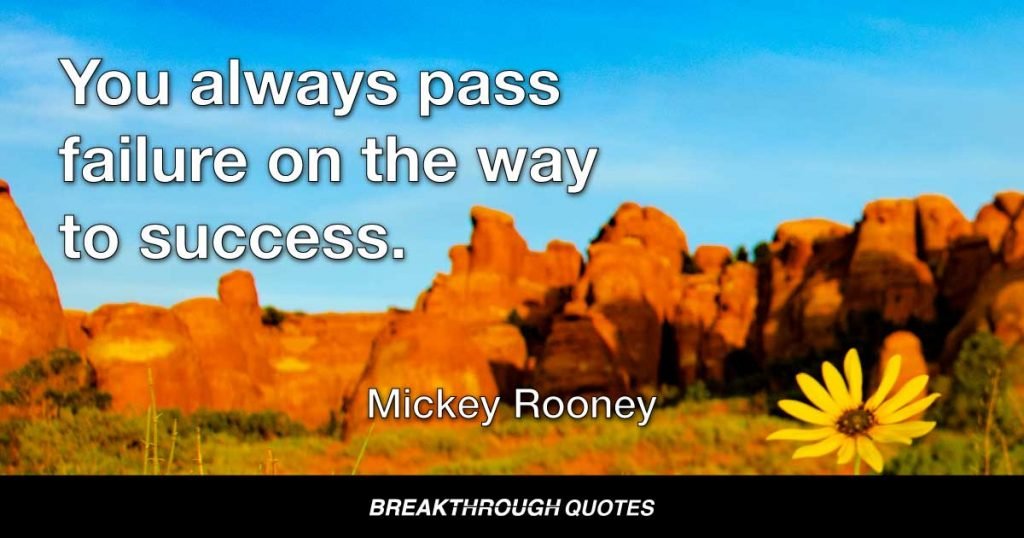 You always pass failure on the way to success. — Mickey Rooney