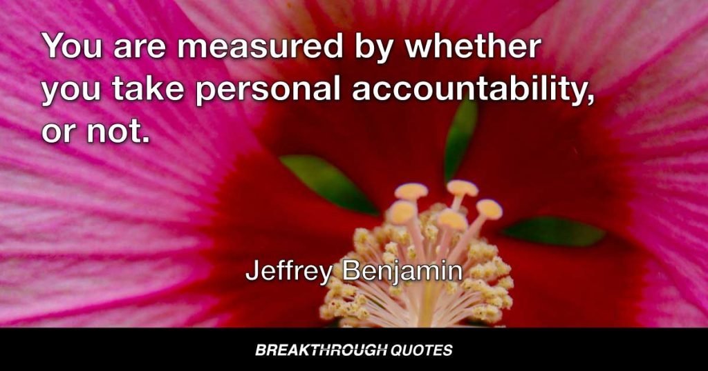 You are measured by whether you take personal accountability, or not. — Jeffrey Benjamin