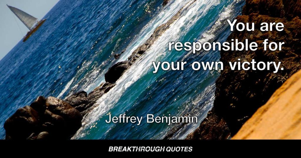 You are responsible for your own victory. — Jeffrey Benjamin