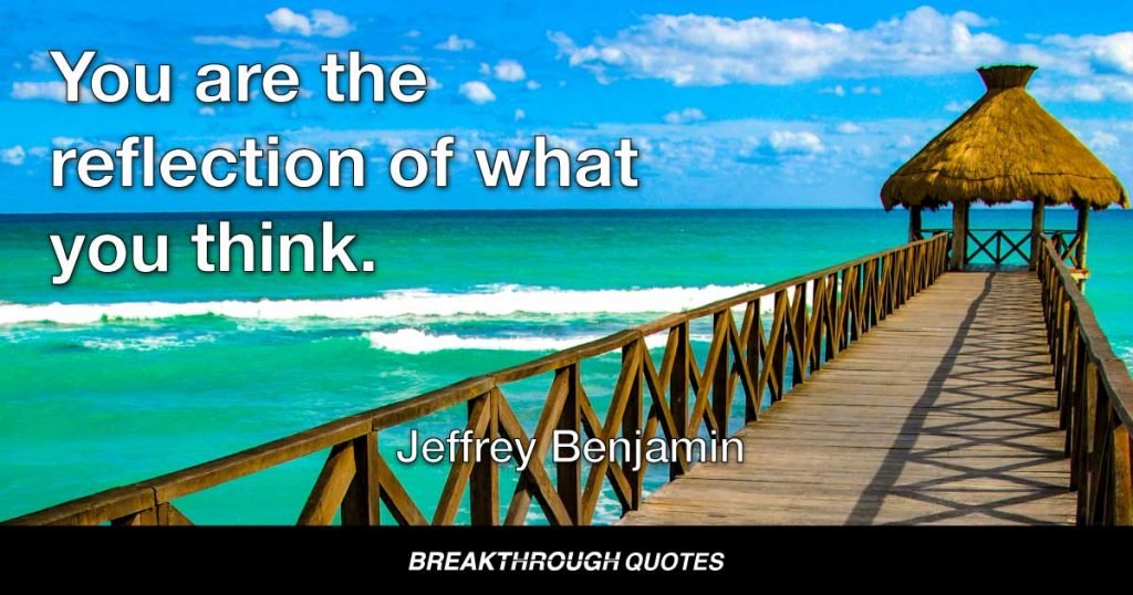 You are the reflection of what you think. — Jeffrey Benjamin