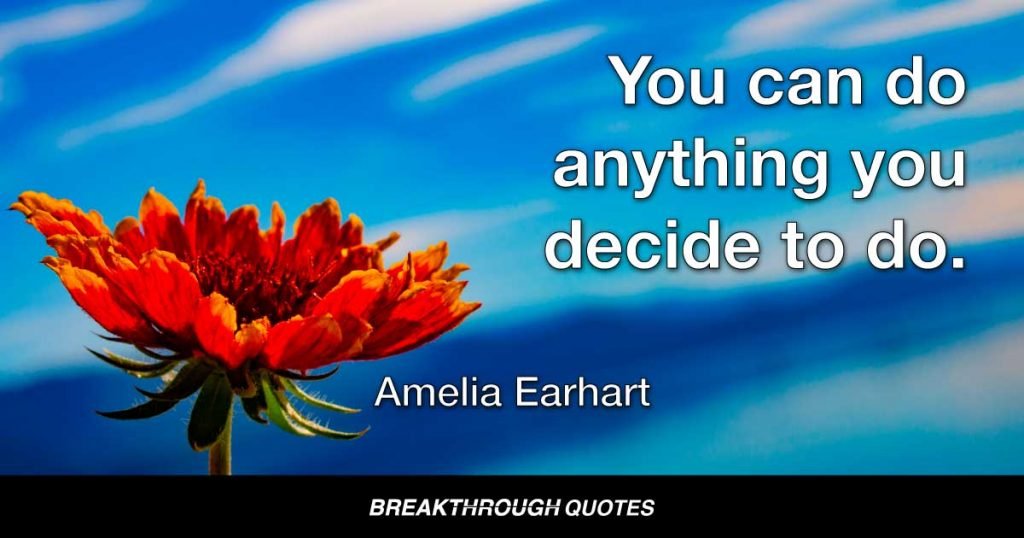 You can do anything you decide to do. — Amelia Earhart