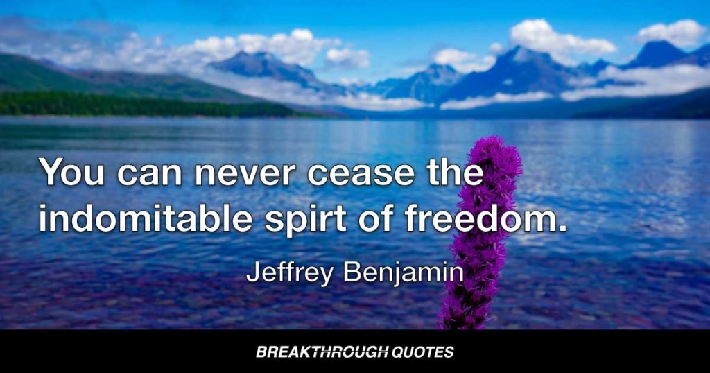 You can never cease the indomitable spirt of freedom. — Jeffrey Benjamin