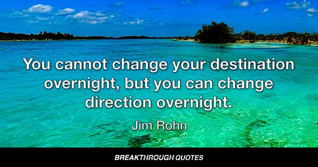 You cannot change your destination overnight, but you can change direction overnight. — Jim Rohn