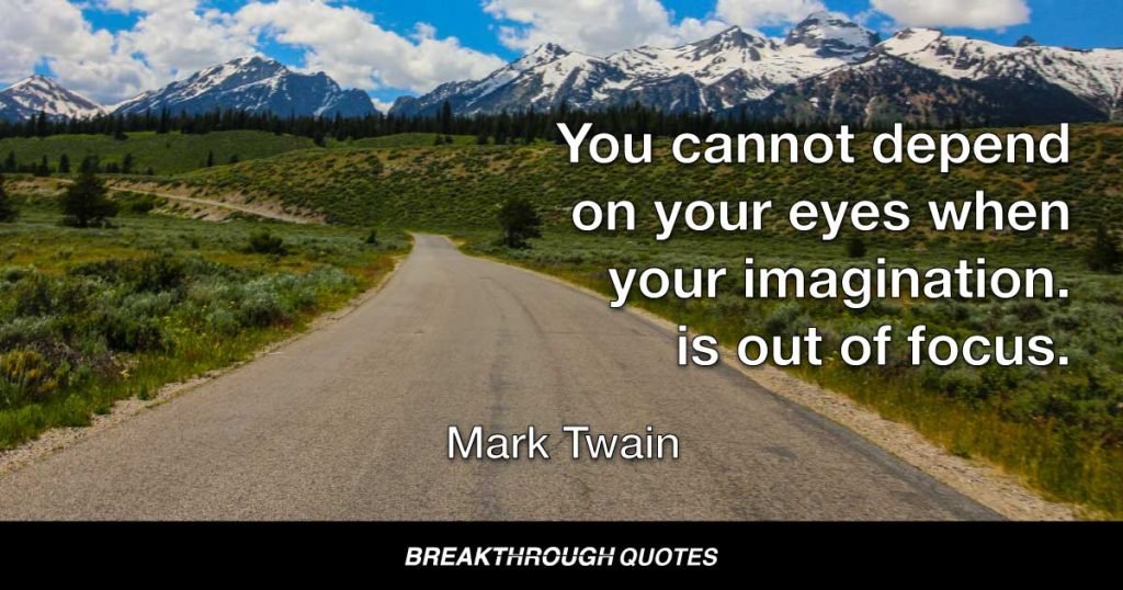 You cannot depend on your eyes when your imagination is out of focus. — Mark Twain