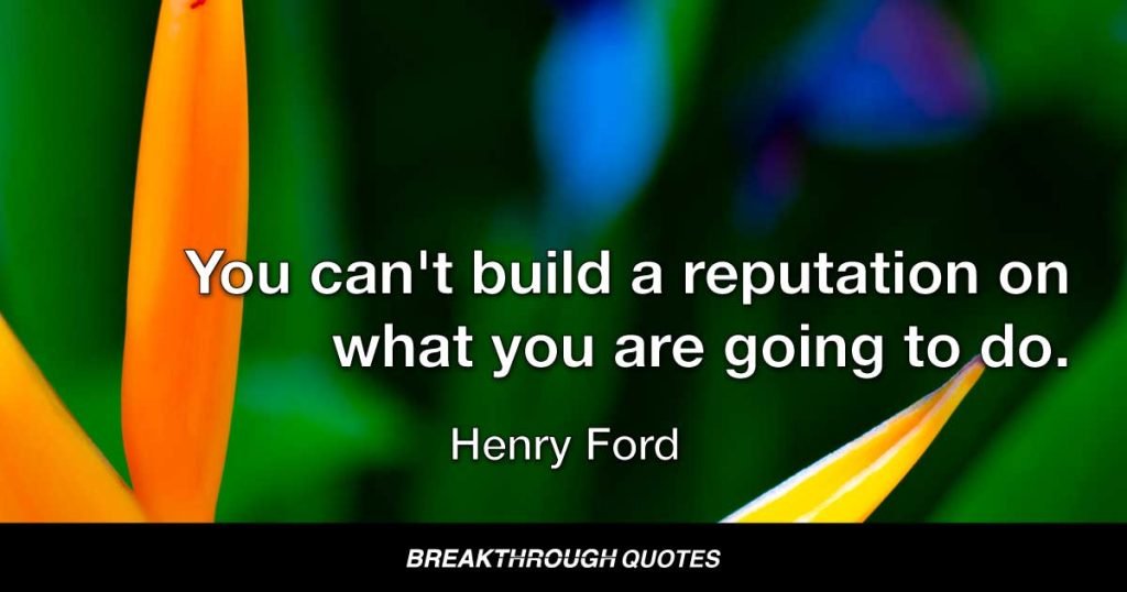 You can't build a reputation on what you are going to do. — Henry Ford