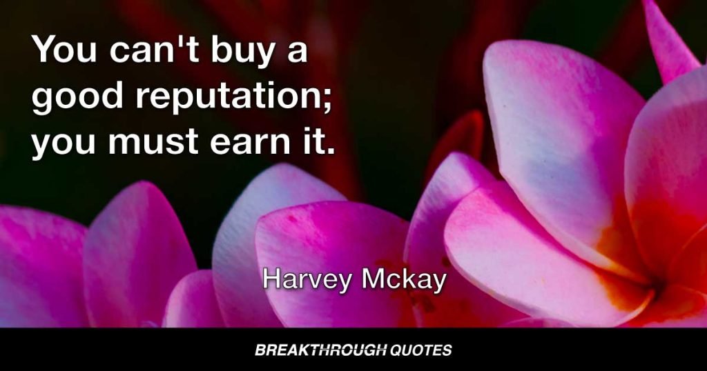 You can't buy a good reputation; you must earn it. — Harvey Mackay