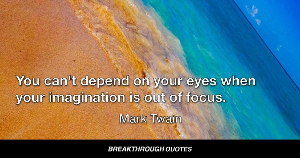 You can't depend on your eyes when your imagination is out of focus. — Mark Twain