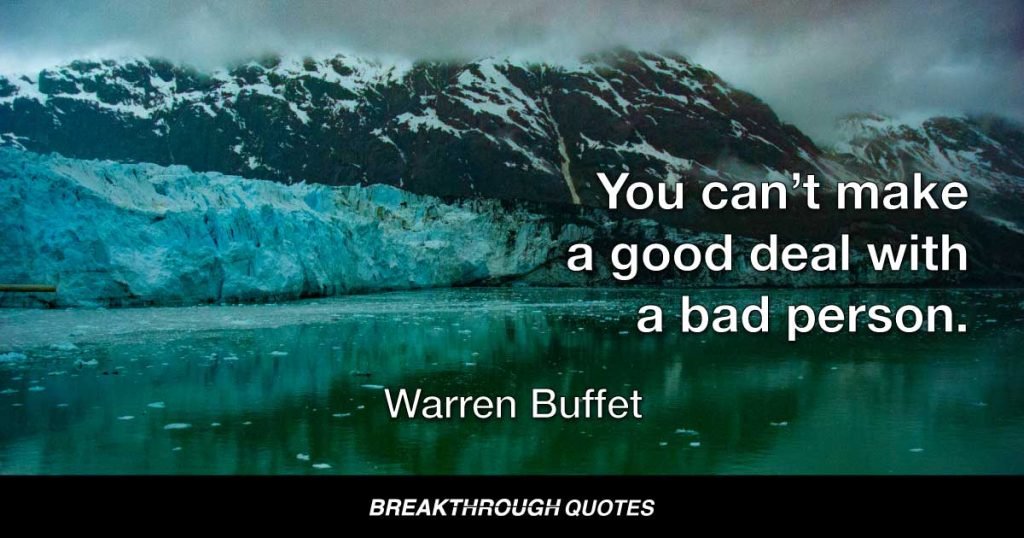 You can’t make a good deal with a bad person. — Warren Buffet
