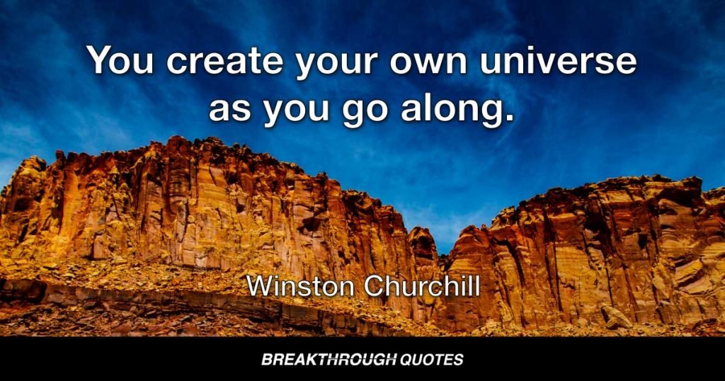 You create your own universe as you go along. — Winston Churchill