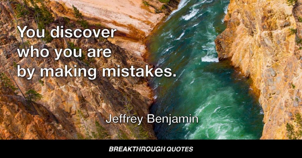 You discover who you are by making mistakes. — Jeffrey Benjamin