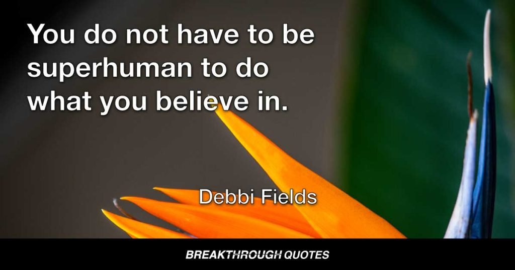 You do not have to be superhuman to do what you believe in. — Debbi Fields