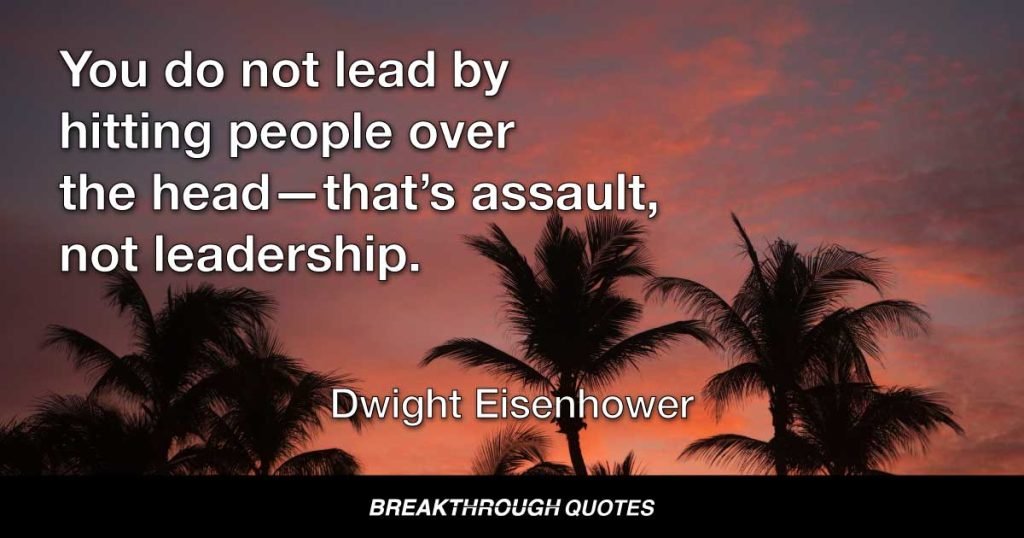 You do not lead by hitting people over the head-that’s assault, not leadership. — Dwight Eisenhower